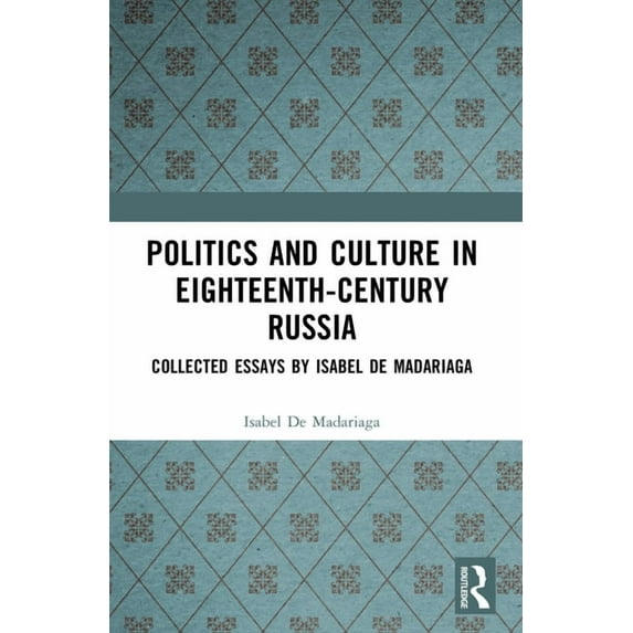 Politics and Culture in Eighteenth-Century Russia: Collected Essays by Isabel de Madariaga, (Paperback)