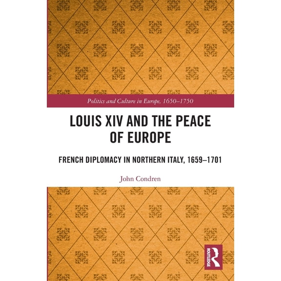 Politics and Culture in Europe, 1650-175 Louis XIV and the Peace of Europe: French Diplomacy in Northern Italy, 1659 - 1701, (Paperback)