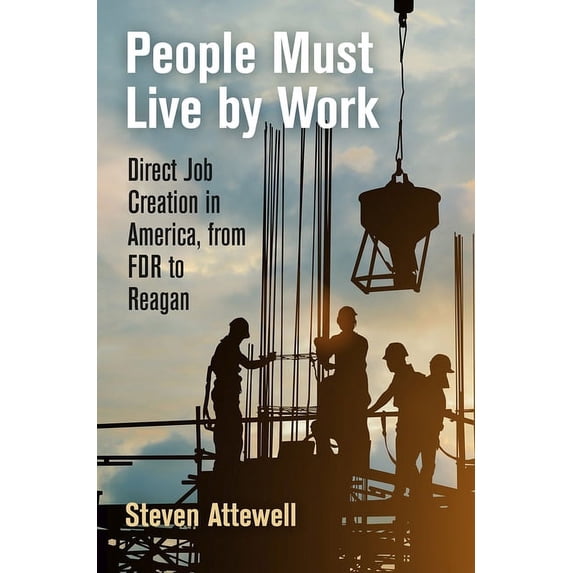 Politics and Culture in Modern America People Must Live by Work: Direct Job Creation in America, from FDR to Reagan, (Hardcover)