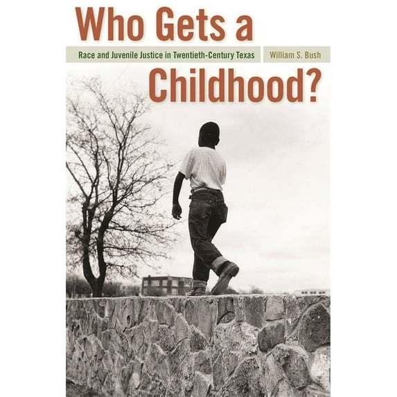 Politics and Culture in the Twentieth-Ce Who Gets a Childhood?: Race and Juvenile Justice in Twentieth-Century Texas, Book 11, (Hardcover)