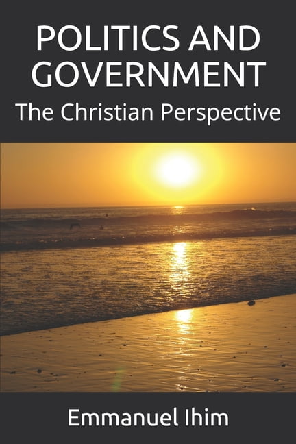 Politics and Government: The Christian Perspective (Paperback) by Emmanuel Ihim