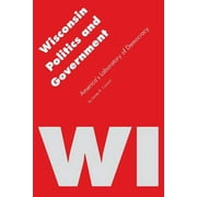 Politics and Governments of the American States: Wisconsin Politics and Government : America's Laboratory of Democracy (Paperback)