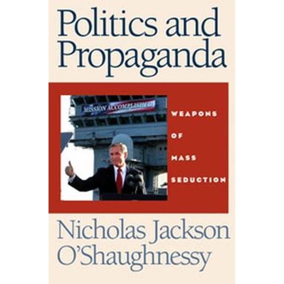 Pre-Owned Politics and Propaganda: Weapons of Mass Seduction (Paperback) by Nicholas O'Shaughnessy