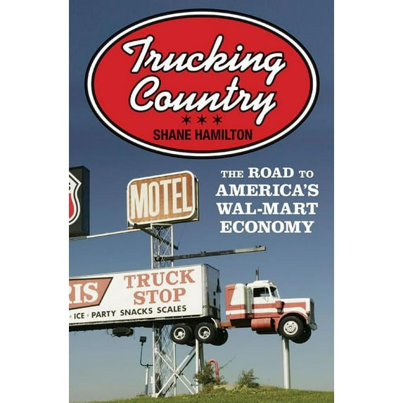 Politics and Society in Modern America Trucking Country: The Road to America's Wal-Mart Economy, Book 102, (Paperback)