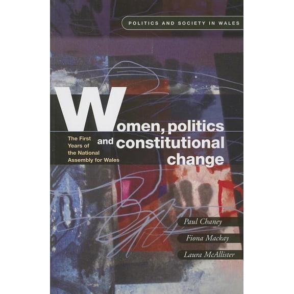 Politics and Society in Wales: Women, Politics and Constitutional Change : The First Years of the National Assembly for Wales (Paperback)