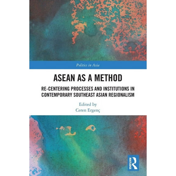 Politics in Asia ASEAN as a Method: Re-centering Processes and Institutions in Contemporary Southeast Asian Regionalism, (Paperback)