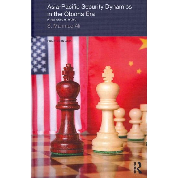 Pre-Owned Politics in Asia Asia-Pacific Security Dynamics in the Obama Era: A New World Emerging, (Hardcover)