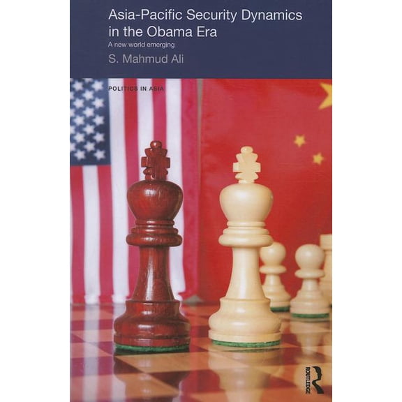 Politics in Asia Asia-Pacific Security Dynamics in the Obama Era: A New World Emerging, (Paperback)
