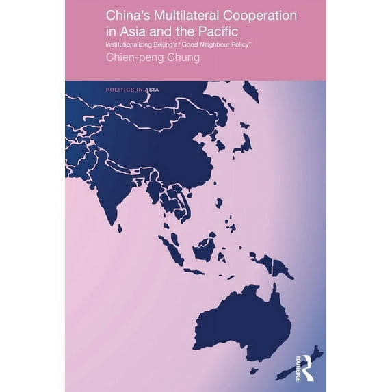 Politics in Asia China's Multilateral Co-operation in Asia and the Pacific: Institutionalizing Beijing's 'Good Neighbour Policy', (Paperback)