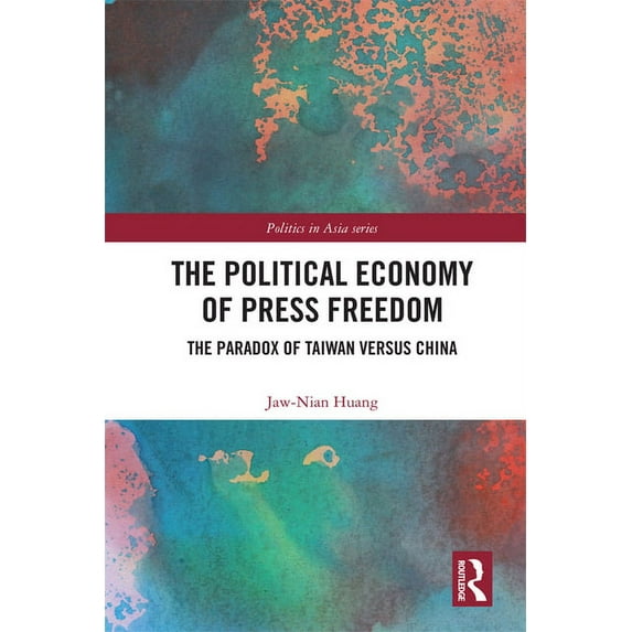 Politics in Asia The Political Economy of Press Freedom: The Paradox of Taiwan versus China, (Hardcover)