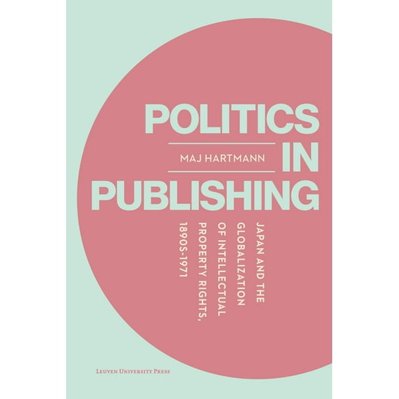 Politics in Publishing: Japan and the Globalization of Intellectual Property Rights, 1890s-1971, (Paperback)