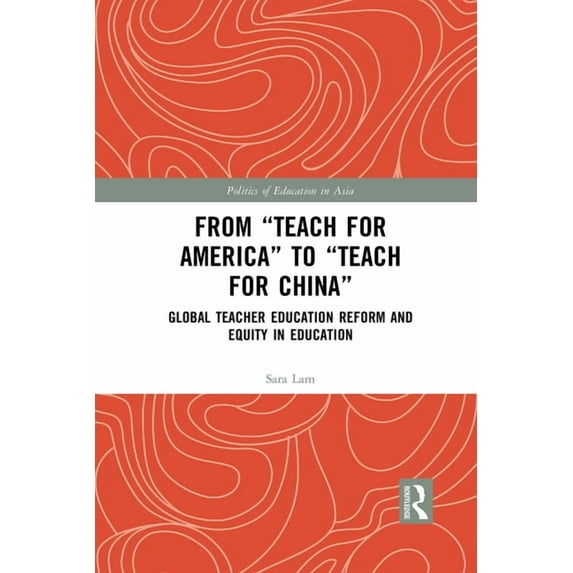 Politics of Education in Asia From Teach For America to Teach For China: Global Teacher Education Reform and Equity in Education, (Paperback)