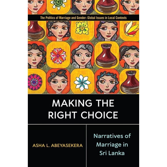 Politics of Marriage and Gender: Global Issues in Local Contexts: Making the Right Choice : Narratives of Marriage in Sri Lanka (Paperback)