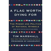 TIM MARSHALL Politics of Place A Flag Worth Dying for: The Power and Politics of National Symbols, Book 2, (Paperback)