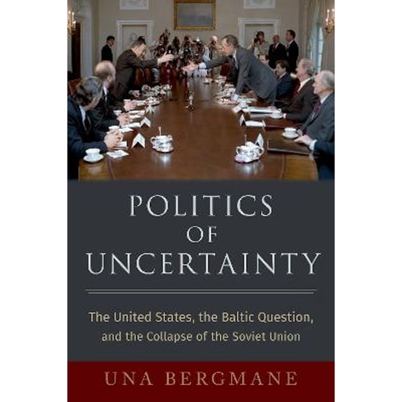 Pre-Owned Politics of Uncertainty: The United States, the Baltic Question, and the Collapse of the Soviet Union (Hardcover) 0197578349 9780197578346