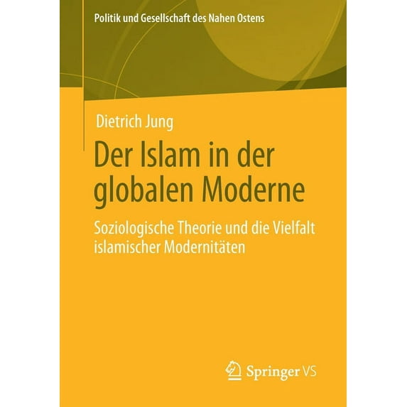 Politik Und Gesellschaft Des Nahen Osten Der Islam in Der Globalen Moderne: Soziologische Theorie Und Die Vielfalt Islamischer Modernitäten, (Paperback)