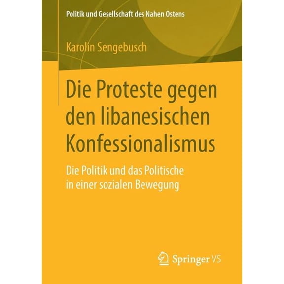 Politik Und Gesellschaft Des Nahen Osten Die Proteste Gegen Den Libanesischen Konfessionalismus: Die Politik Und Das Politische in Einer Sozialen Bewegung, (Paperback)