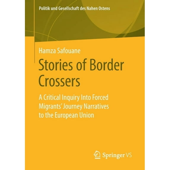 Politik Und Gesellschaft Des Nahen Osten Stories of Border Crossers: A Critical Inquiry Into Forced Migrants' Journey Narratives to the European Union, (Paperback)