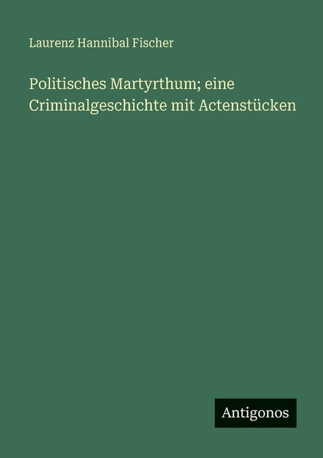 Politisches Martyrthum; eine Criminalgeschichte mit ActenstÃ¼cken, (Paperback)