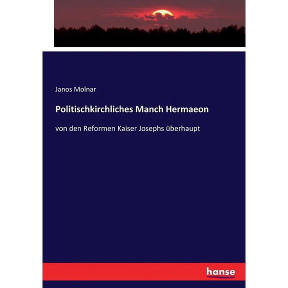 Politischkirchliches Manch Hermaeon: von den Reformen Kaiser Josephs berhaupt, (Paperback)