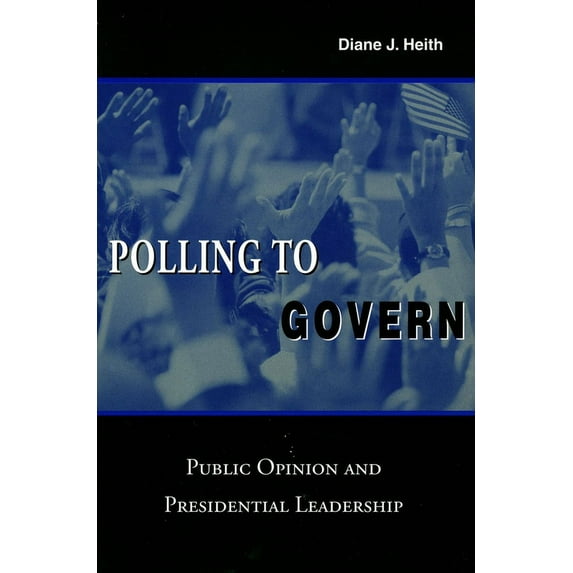 Polling to Govern : Public Opinion and Presidential Leadership (Hardcover)