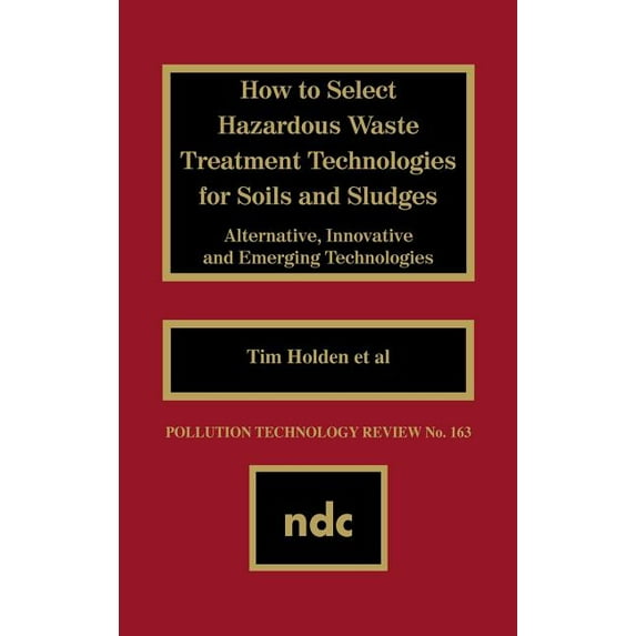 Pollution Technology Review, How to Select Hazardous Waste Treatment Technologies for Soils and Sludges, Book 163, (Hardcover)