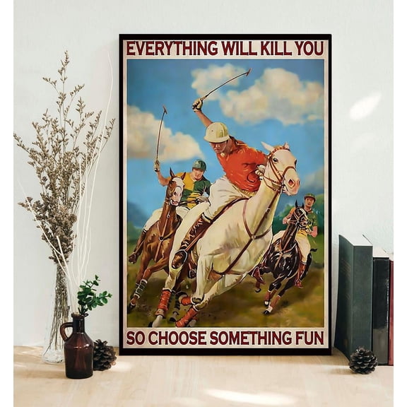 Polo Game everything will kill you so choose something fun 16 x 24 Inch Poster