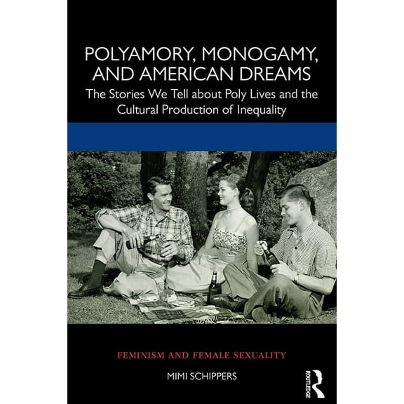 Polyamory, Monogamy, and American Dreams: The Stories We Tell about Poly Lives and the Cultural Production of Inequality, (Paperback)