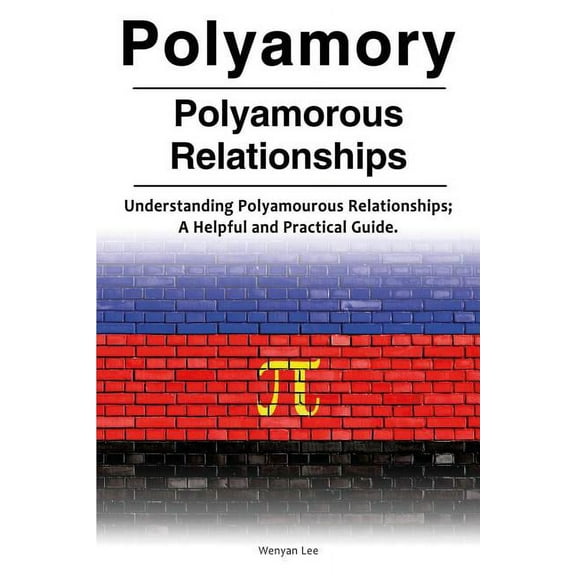 Polyamory. Polyamorous Relationships. Understanding Polyamourous Relationships; A Helpful and (Paperback) by Wenyan Lee