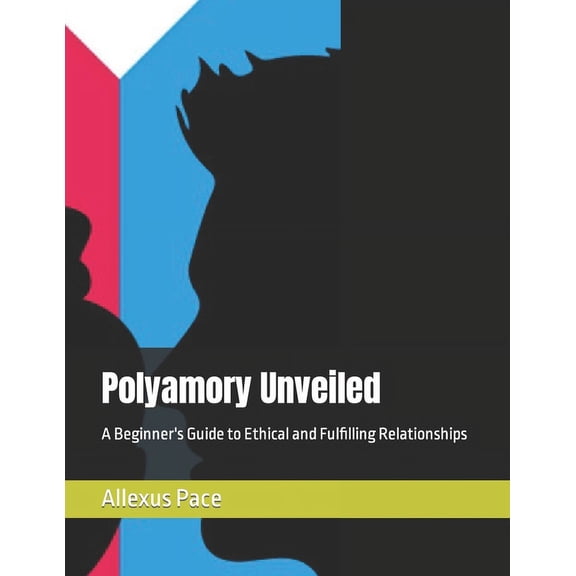 Polyamory Unveiled: A Beginner's Guide to Ethical and Fulfilling Relationships (Paperback)