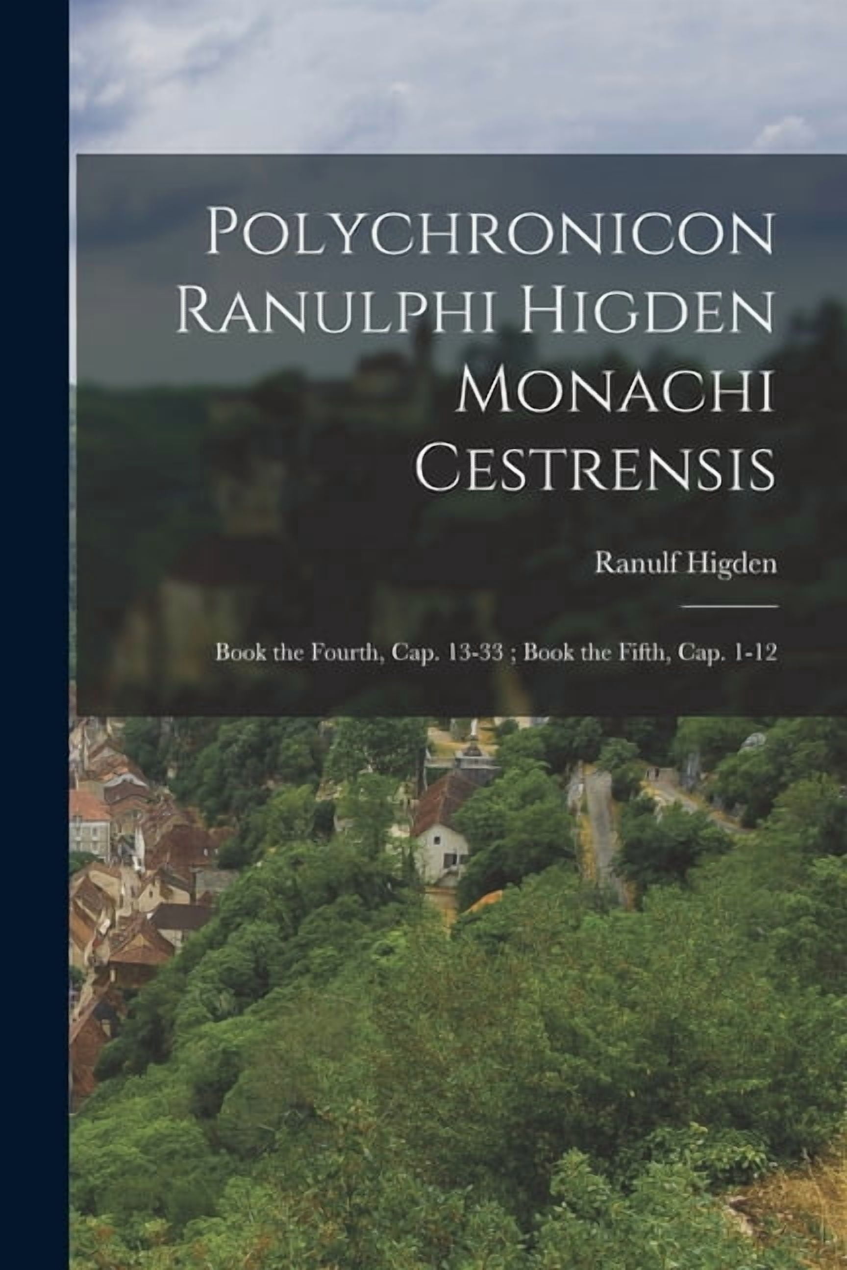 Polychronicon Ranulphi Higden Monachi Cestrensis: Book the Fourth, Cap ...