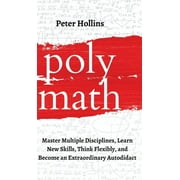 Polymath Master Multiple Disciplines, Learn New Skills, Think Flexibly, and Become an Extraordinary Autodidact, Hardcover