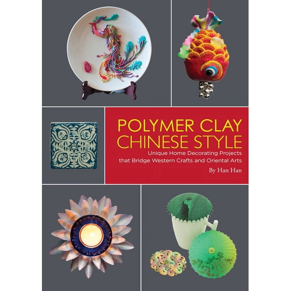 Polymer Clay Chinese Style: Unique Home Decorating Projects That Bridge Western Crafts and Oriental Arts, (Hardcover)
