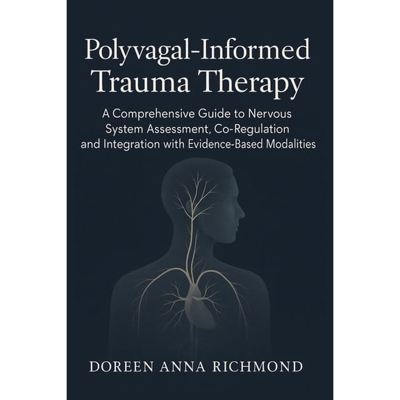 Polyvagal-Informed Trauma Therapy: A Comprehensive Guide to Nervous System Assessment, Co-Regulation, and Integration wi, (Paperback)