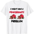 thumbnail image 1 of Pomegranate Lover I Might Have Pomegranate Problem T-ShirtMen's and women's pure cotton short-sleeved shirts, 1 of 7