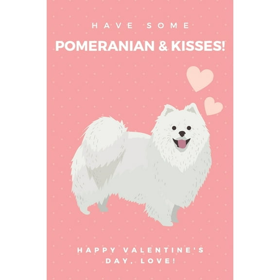 Have some Pomeranian & kisses! happy valentine's Day, love!: Original appreciation gift for couples to write in. Unique present for Lovers, newlyweds, wedding anniversary or family member (Paperback)