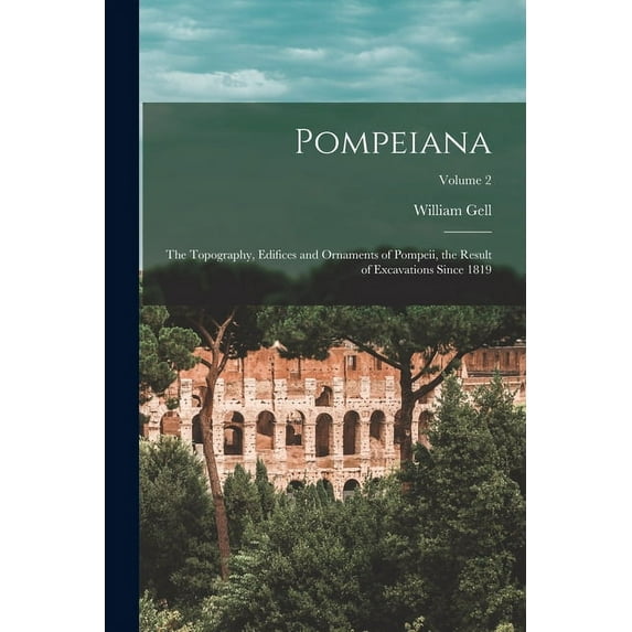 Pompeiana: The Topography, Edifices and Ornaments of Pompeii, the Result of Excavations Since 1819; Volume 2