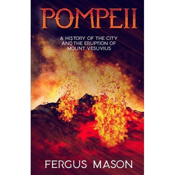 Pompeii: A History of the City and the Eruption of Mount Vesuvius (Paperback) by Historycaps (Editor), Fergus Mason