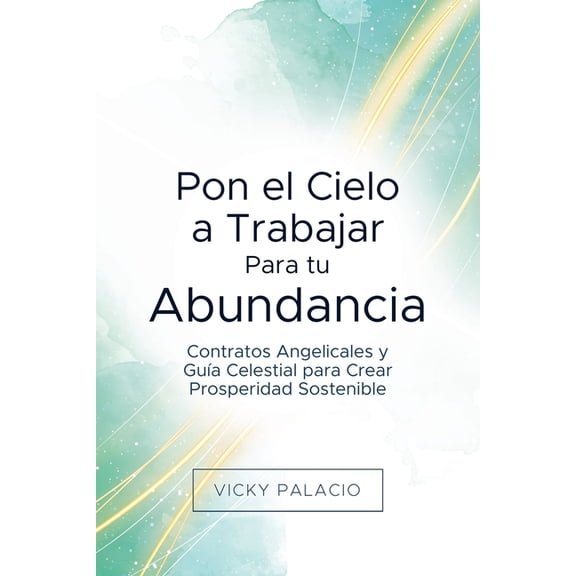 Pon El Cielo a Trabajar Pon el Cielo a Trabajar Para tu Abundancia: Contratos Angelicales y Gua Celestial para Crear Prosperidad Sostenible, Book 1, (Paperback)