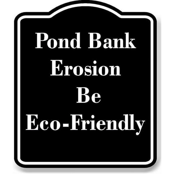 Pond Bank Erosion - Be Eco-Friendly BLACK Aluminum Composite Sign 20''x24''