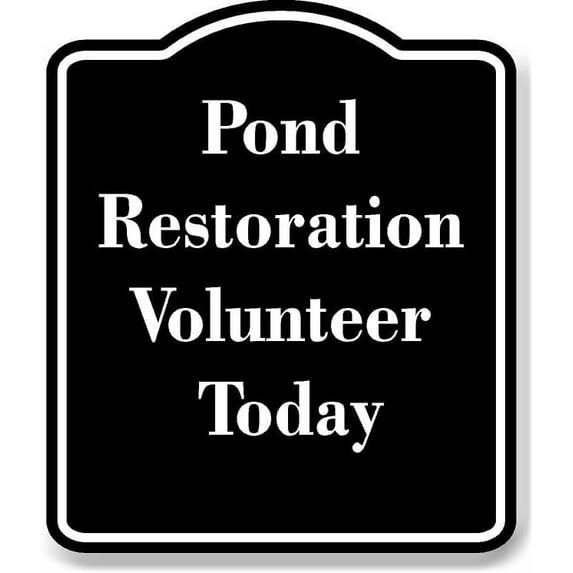 Pond Restoration Volunteer Today BLACK Aluminum Composite Sign 15''x18''