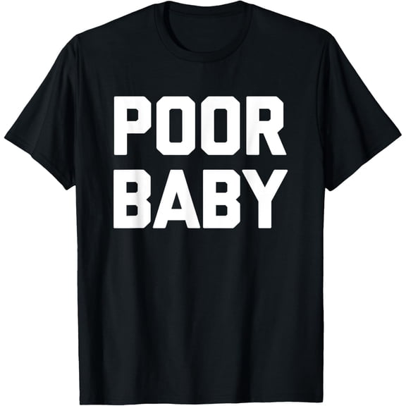 Poor Baby - Funny Saying Sarcastic Novelty Humor Cool Cute T-Shirt