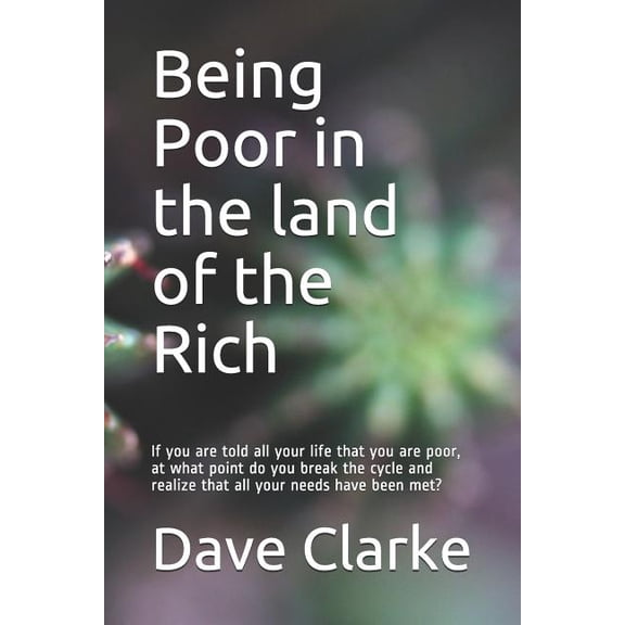 Being Poor in the land of the Rich: If you are told all your life that you are poor, at what point do you break the cycle and realize that all your needs have been met? (Paperback)