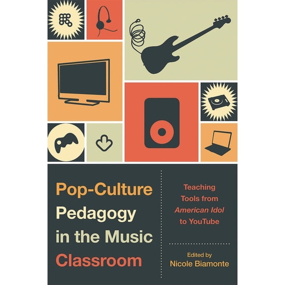 Pop-Culture Pedagogy in the Music Classroom : Teaching Tools from American Idol to YouTube (Hardcover)