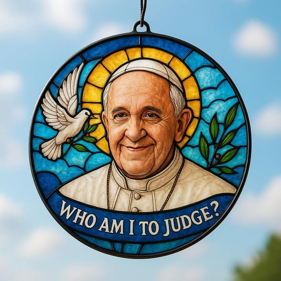 Pope Francis Acrylic Hanging Ornament – "Who Am I to Judge?" Inspirational Catholic Gift for Men Women – Religious Car Hanging Decor, Memorial Window Suncatcher (4 inch)