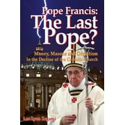 Pope Francis: The Last Pope? : Money, Masons and Occultism in the Decline of the Catholic Church (Paperback)