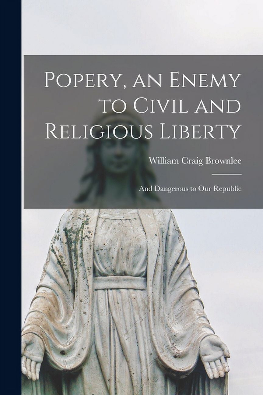 Popery, an Enemy to Civil and Religious Liberty; and Dangerous to Our ...