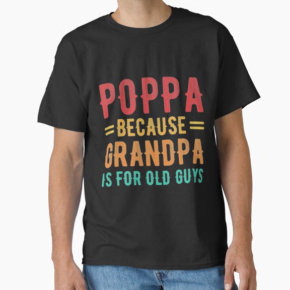 Poppa Because Grandpa Is For Old Guys Poppa Father Day Graphic Unisex T-Shirt, up to size 5XL