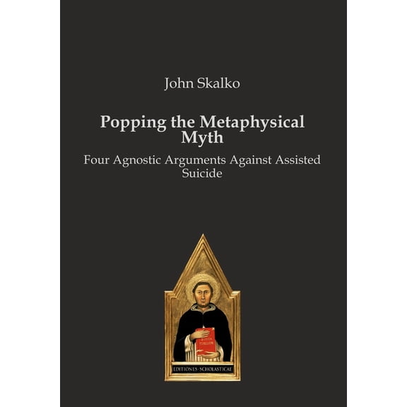 Popping the Metaphysical Myth: Four Agnostic Arguments Against Assisted Suicide, (Paperback)