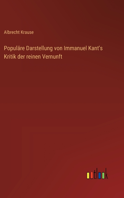 PopulÃ¤re Darstellung von Immanuel Kant's Kritik der reinen Vernunft, (Hardcover)